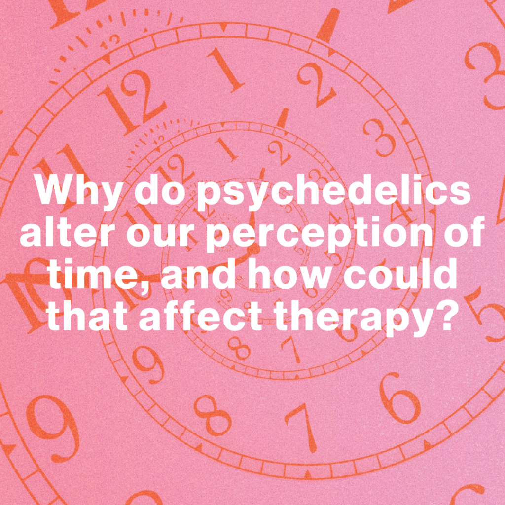 Why do psychedelics alter our perception of time, and how could that affect Psychedelic therapy?